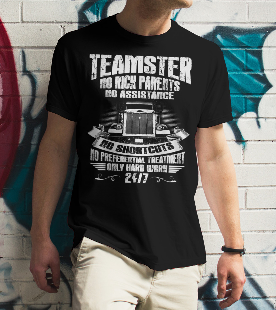 Teamster No Rich Parents No Assistance No Shortcuts Only Hard Work 24/7 T-Shirt