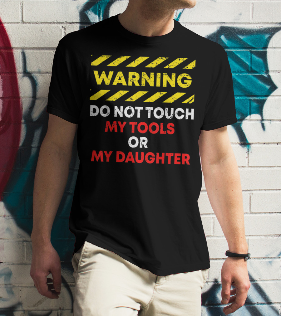 Warning Do Not Touch My Tools Or My Daughter T-Shirt