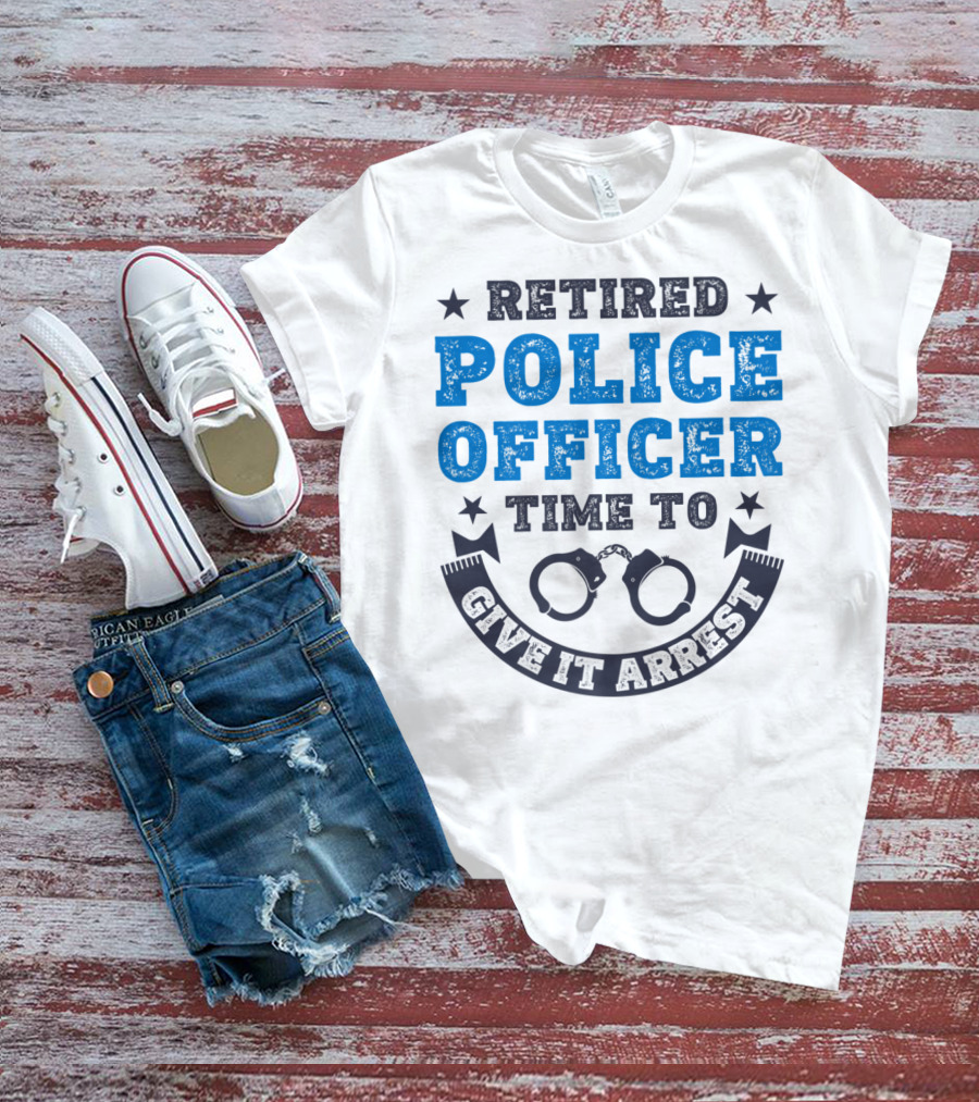 Retired Police Officer Time To Give It Arrest Handcuffs T-Shirt