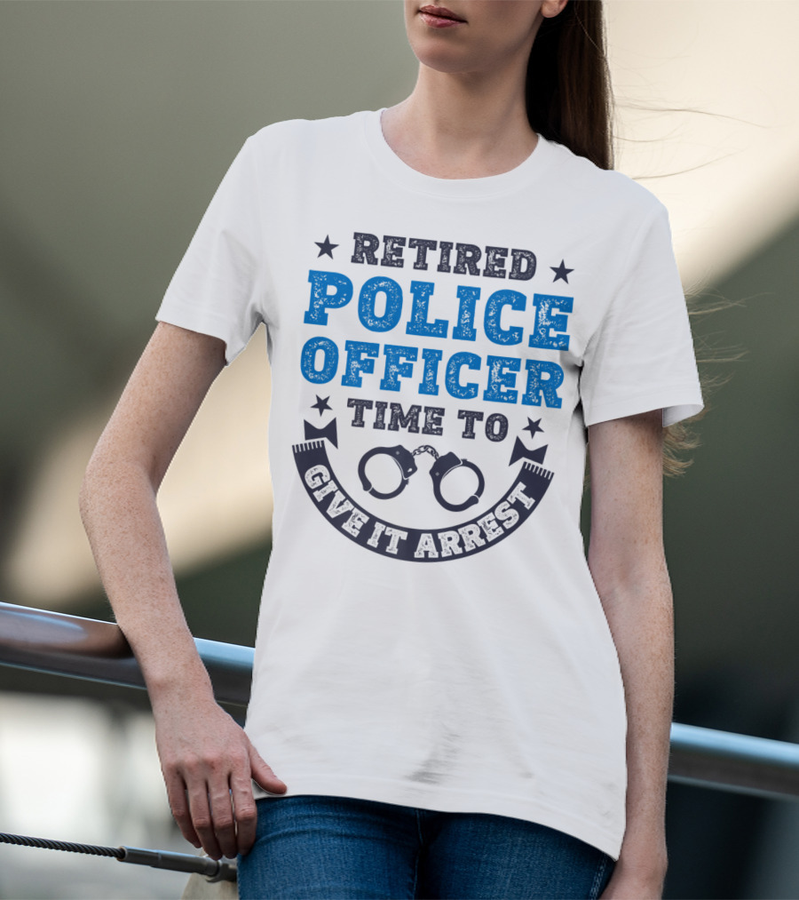 Retired Police Officer Time To Give It Arrest Handcuffs T-Shirt