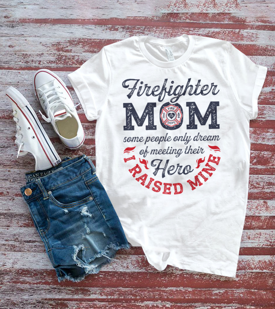Firefighter Mom Some People Only Dream Of Meeting Their Hero I Raised Mine T-Shirt