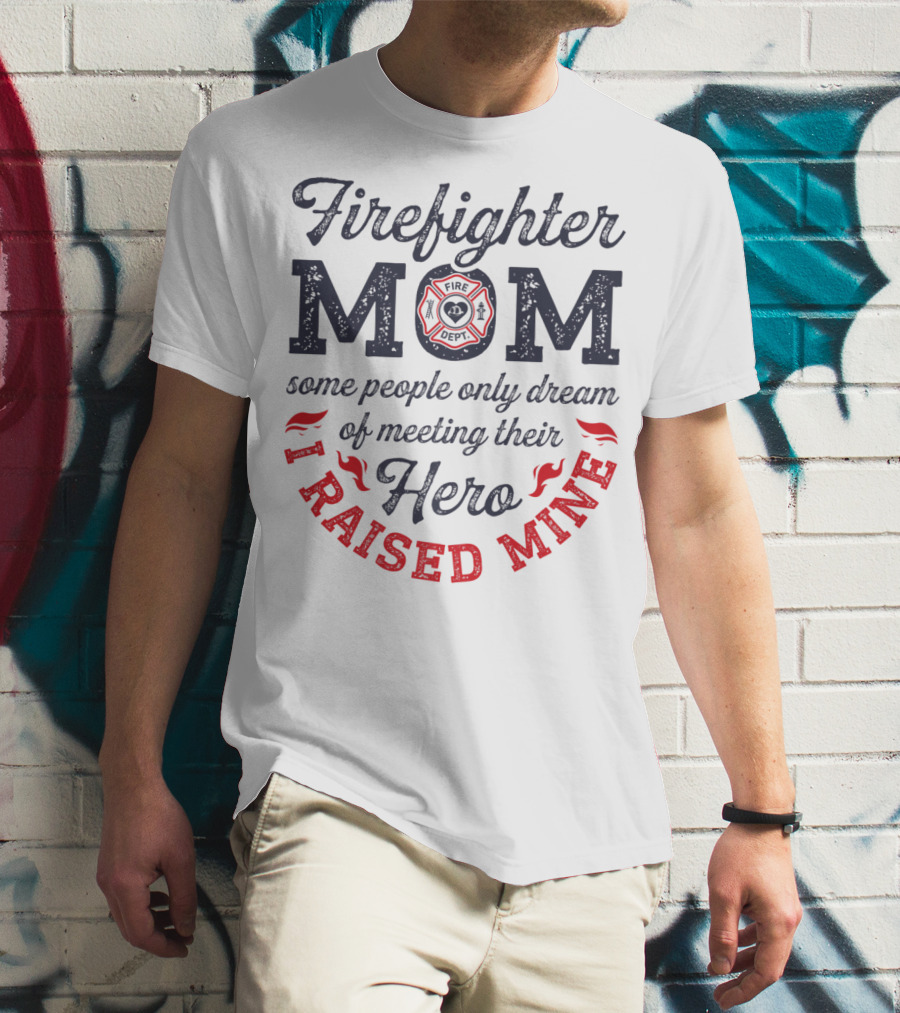 Firefighter Mom Some People Only Dream Of Meeting Their Hero I Raised Mine T-Shirt