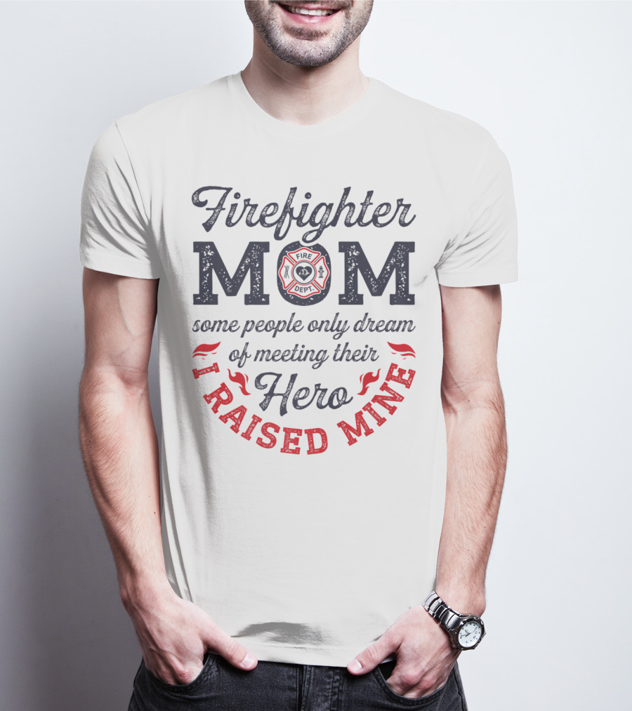 Firefighter Mom Some People Only Dream Of Meeting Their Hero I Raised Mine T-Shirt