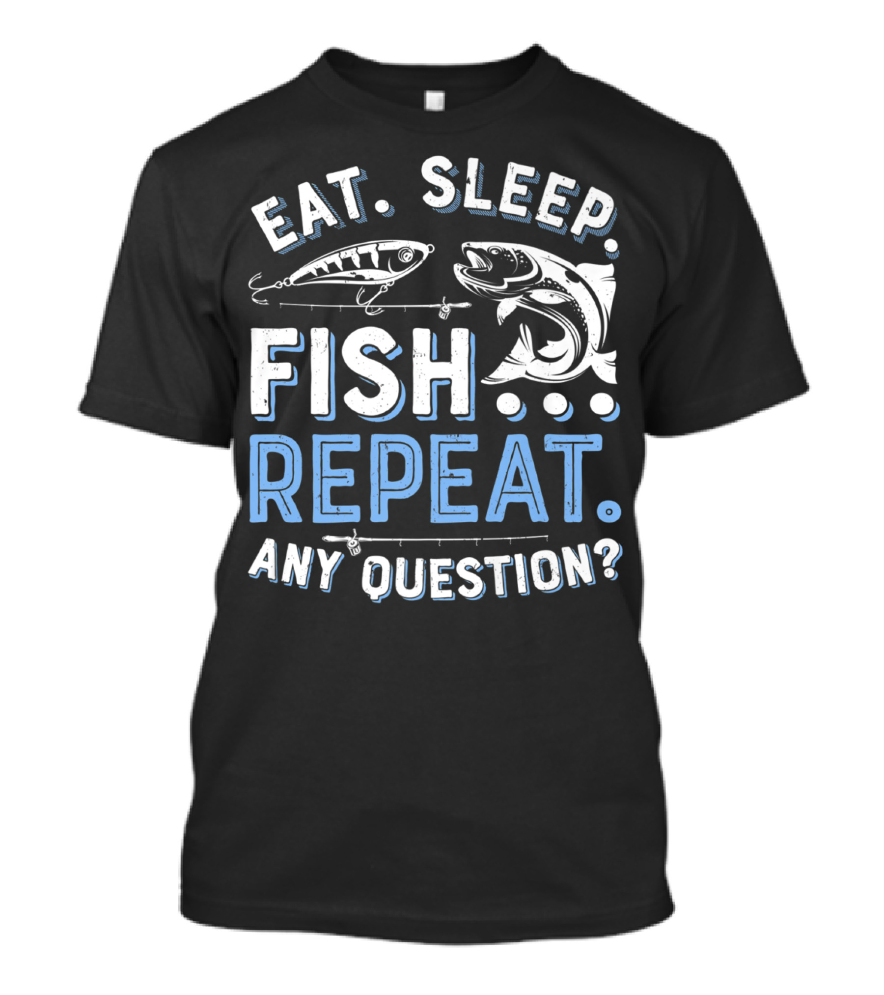 EAT SLEEP FISH REPEAT ANY QUESTION? T-Shirt