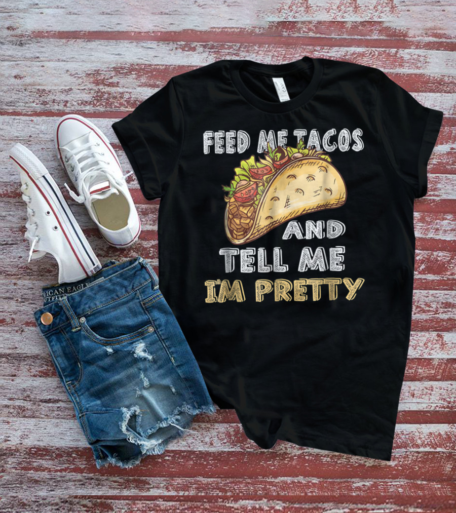 Feed Me Tacos And Tell Me I'm Pretty Taco T-Shirt