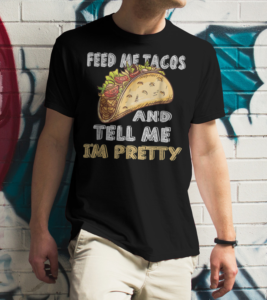 Feed Me Tacos And Tell Me I'm Pretty Taco T-Shirt