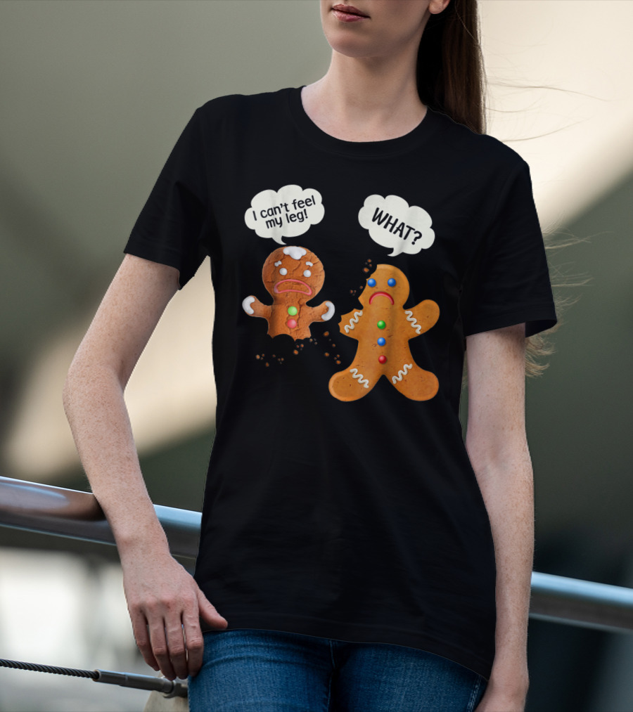 Gingerbread Comedy I Can't Feel My Leg WHAT? T-Shirt