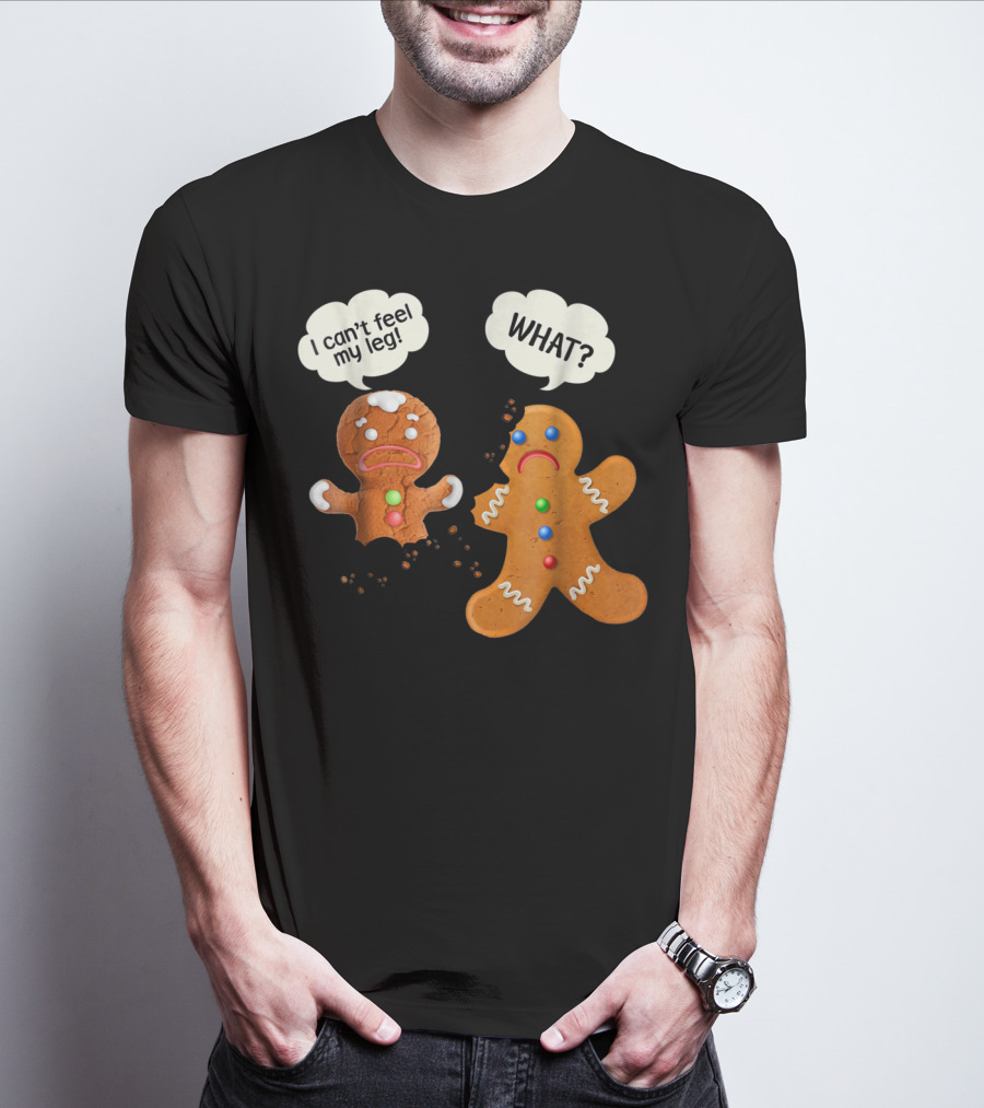 Gingerbread Comedy I Can't Feel My Leg WHAT? T-Shirt