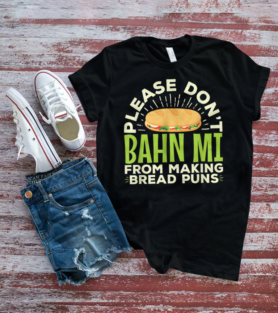 Please Don't Bahn Mi From Making Bread Puns T-Shirt