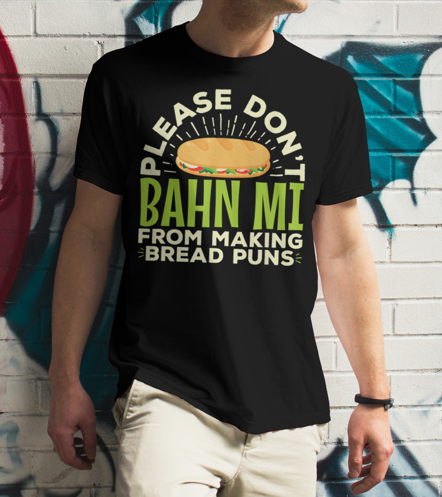 Please Don't Bahn Mi From Making Bread Puns T-Shirt