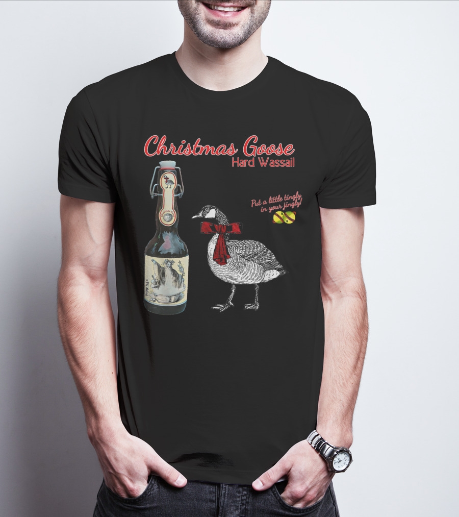 Christmas Goose Hard Wassail Put A Little Tingle In Your Jingle T-Shirt