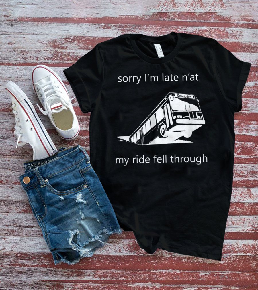 Sorry I'm Late N'at My Ride Fell Through Dahntahn Bus T-Shirt