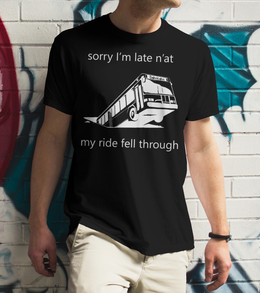 Sorry I'm Late N'at My Ride Fell Through Dahntahn Bus T-Shirt