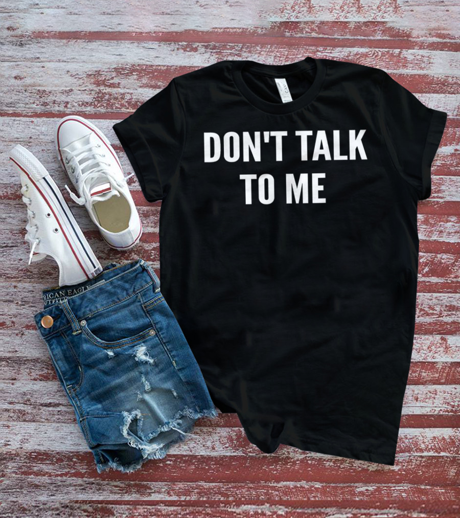 DON'T TALK TO ME T-Shirt