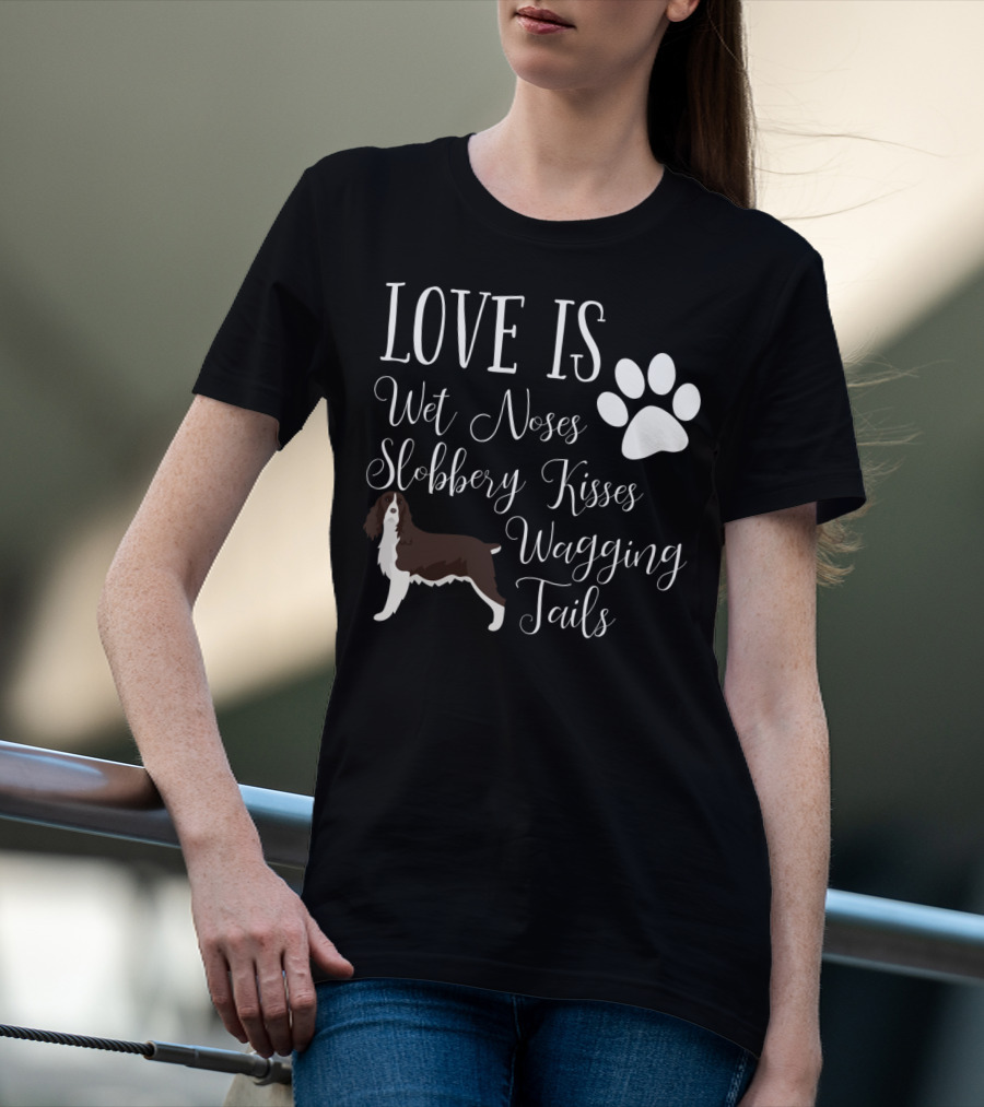 Love Is Wet Noses Slobbery Kisses Wagging Tails English Springer Spaniel T-Shirt