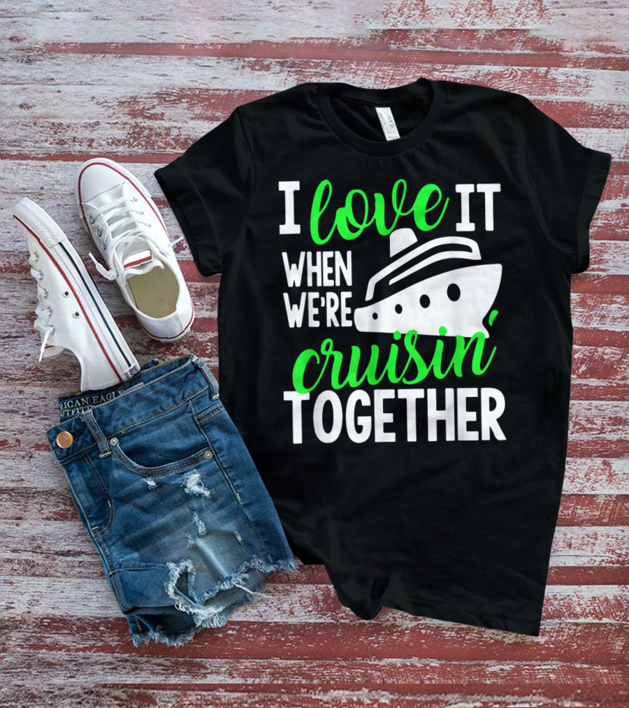 I Love It When We're Cruisin' Together Family Cruise Group Cruise T-Shirt
