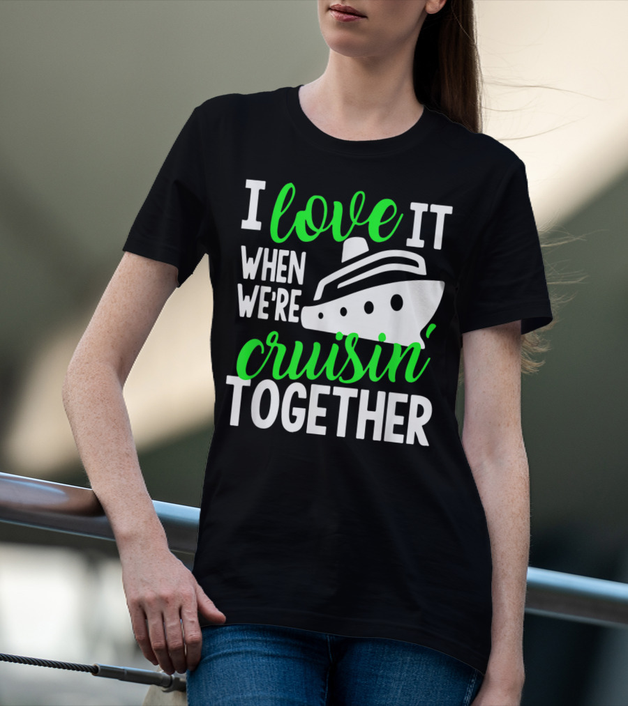 I Love It When We're Cruisin' Together Family Cruise Group Cruise T-Shirt