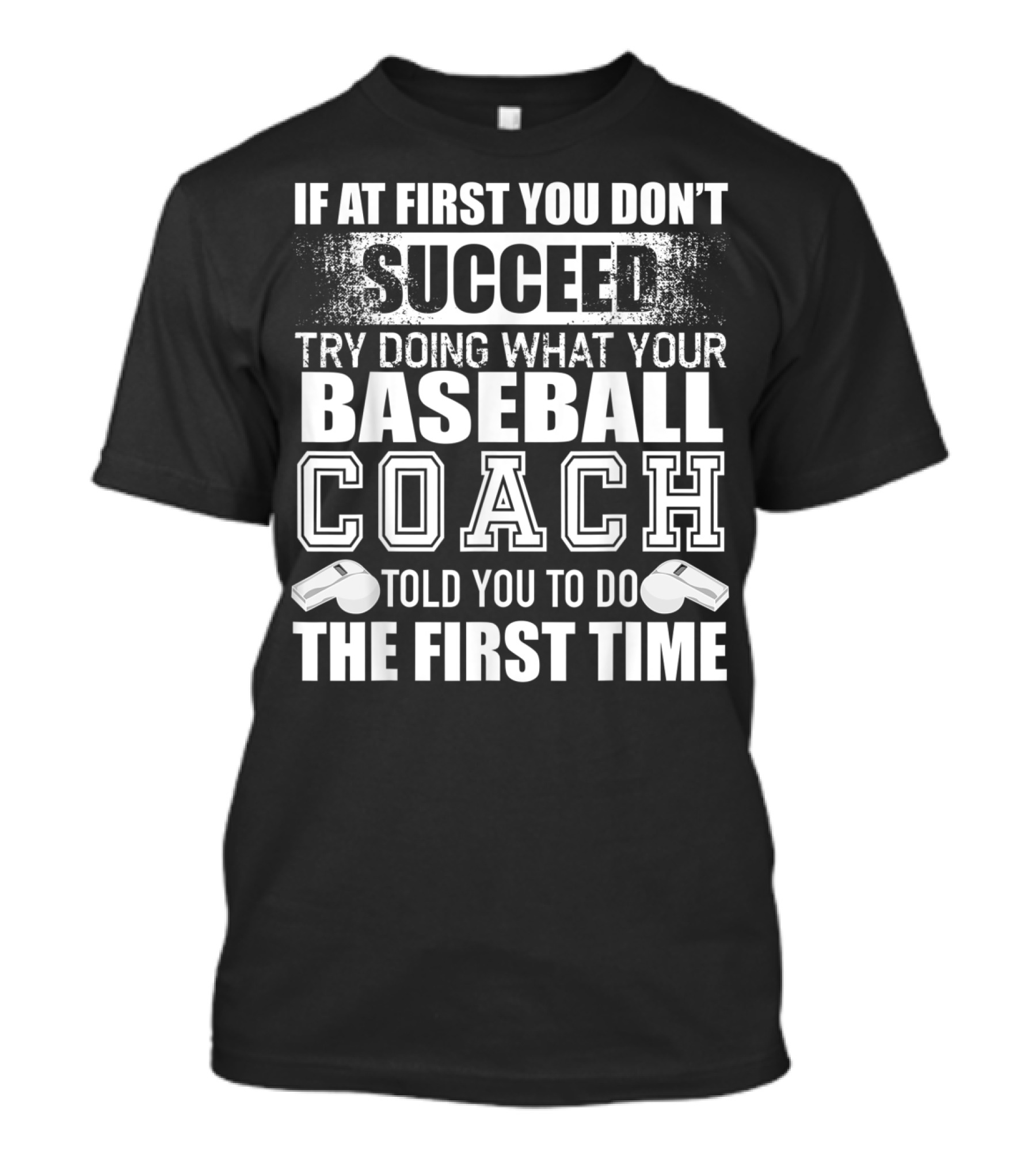 IF AT FIRST YOU DON’T SUCCEED TRY DOING WHAT YOUR BASEBALL COACH TOLD YOU TO DO THE FIRST TIME T-Shirt