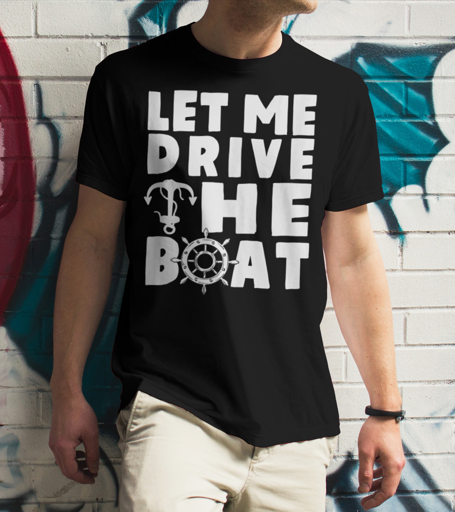 Let Me Drive The Boat Funny Boat Drivers Nautical Anchor Wheel T-Shirt
