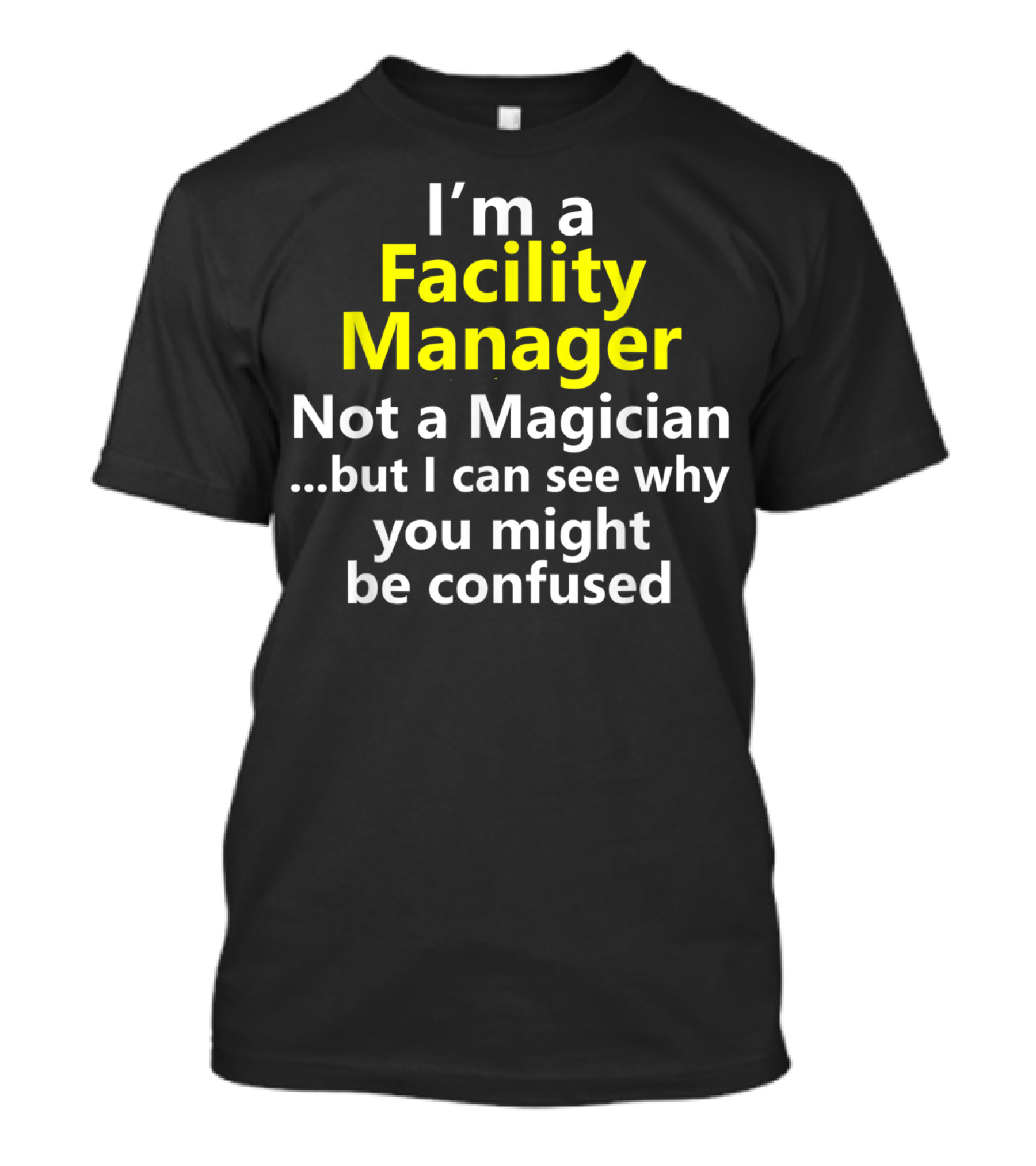 I'm A Facility Manager Not A Magician But I Can See Why You Might Be Confused T-Shirt
