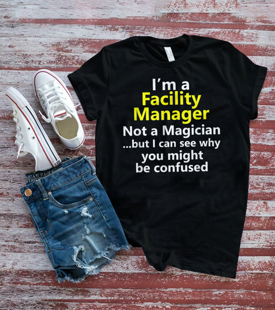 I'm A Facility Manager Not A Magician But I Can See Why You Might Be Confused T-Shirt