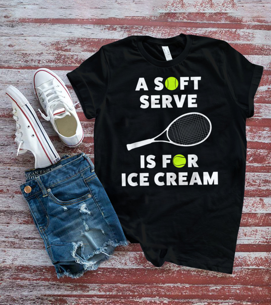 A Soft Serve Is For Ice Cream Tennis Racket And Ball T-Shirt