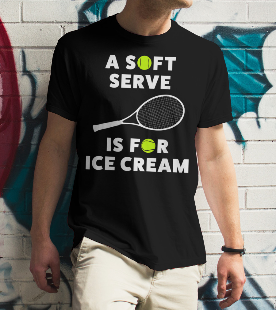 A Soft Serve Is For Ice Cream Tennis Racket And Ball T-Shirt