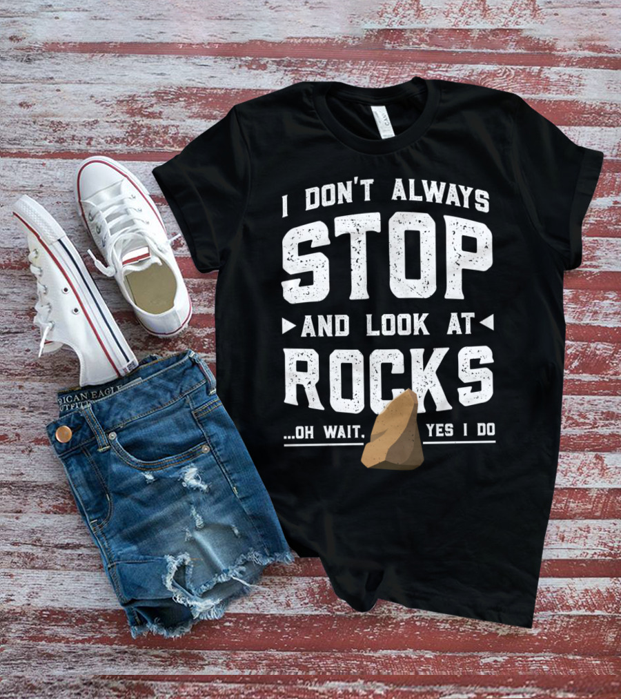 I Don't Always Stop And Look At Rocks Oh Wait Yes I Do T-Shirt