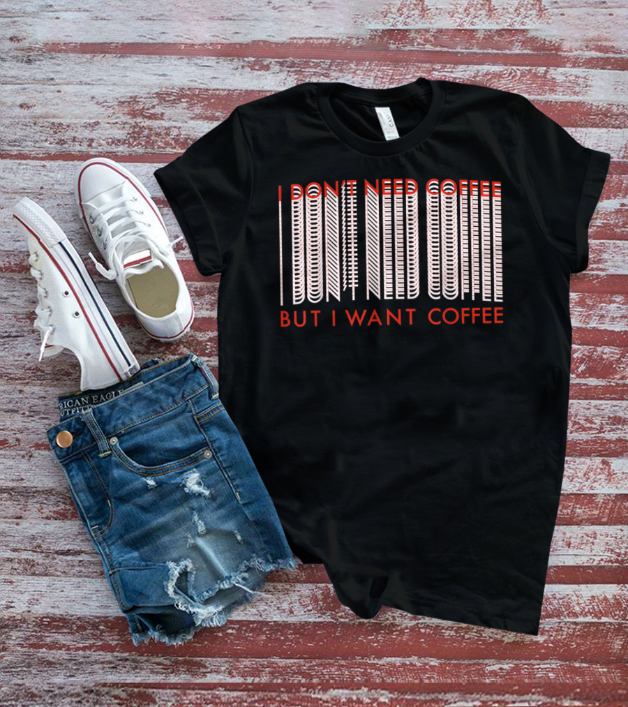 I Don't Need Coffee But I Want Coffee Optical Illusion Text T-Shirt