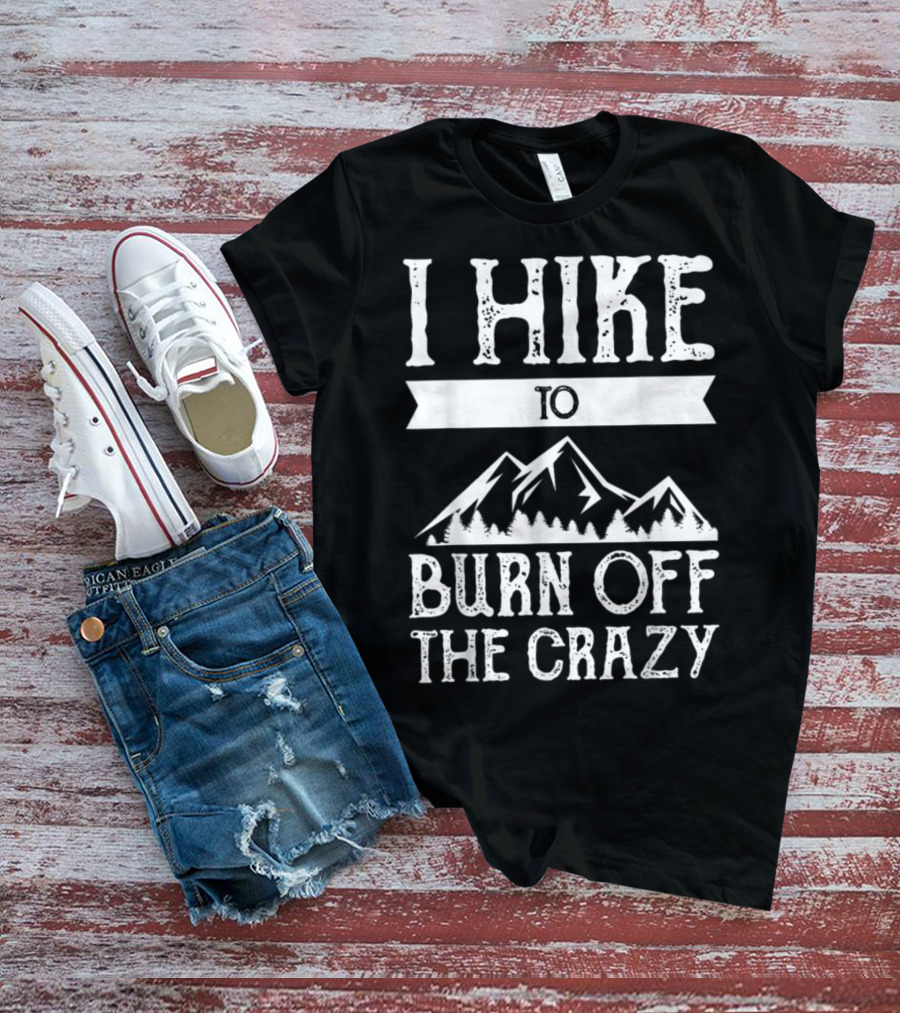 I Hike To Burn Off The Crazy Mountain Adventure T-Shirt