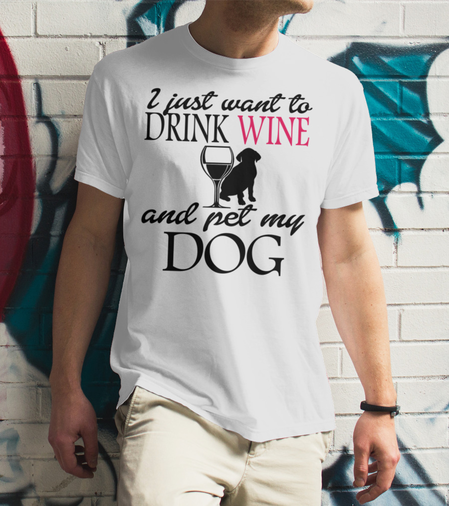 I Just Want To Drink Wine And Pet My Dog With Drink Glass And Dog T-Shirt