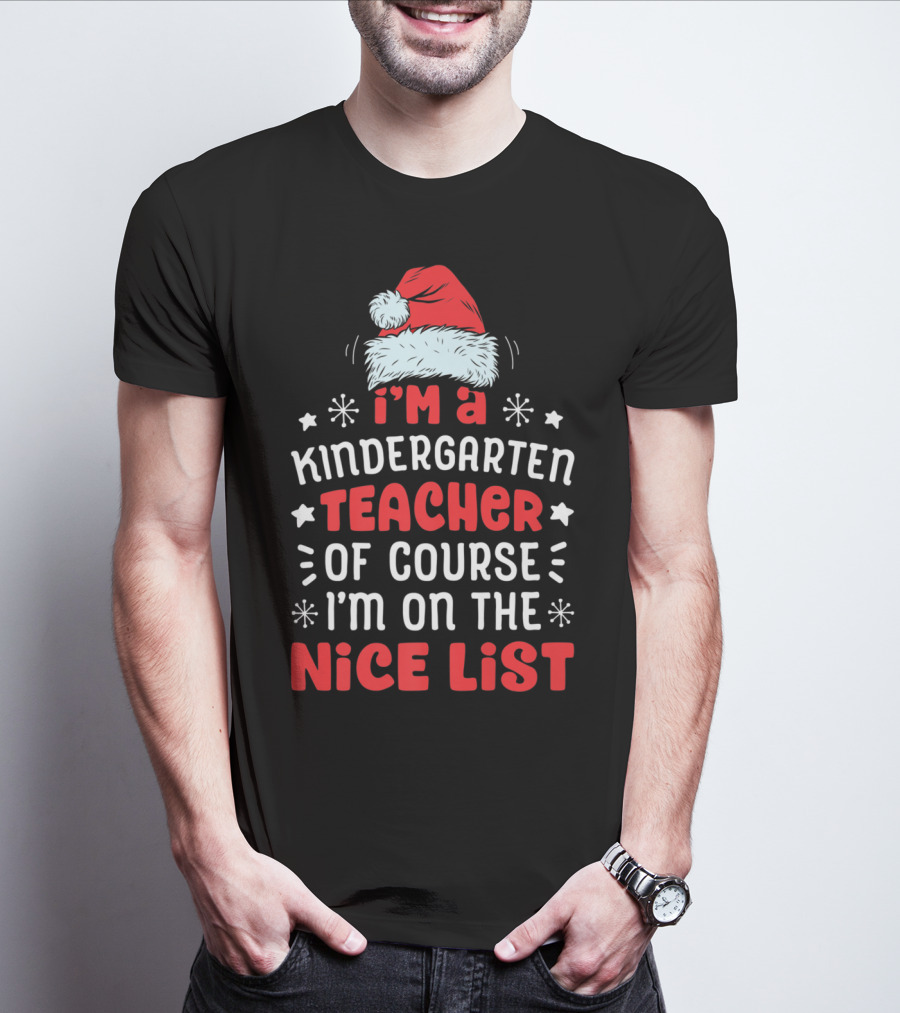 I'm A Kindergarten Teacher Of Course I'm On The Nice List T-Shirt