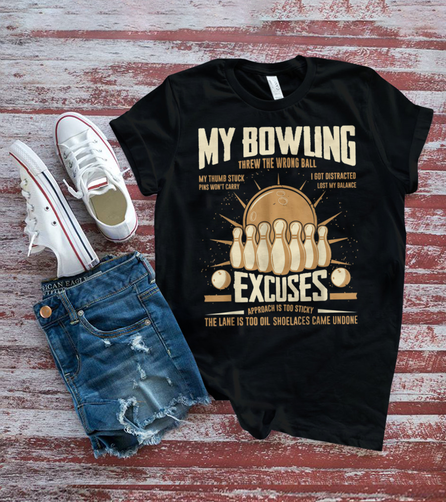 My Bowling Excuses Threw The Wrong Ball Lost My Balance Pins Won't Carry Approach Is Too Sticky T-Shirt
