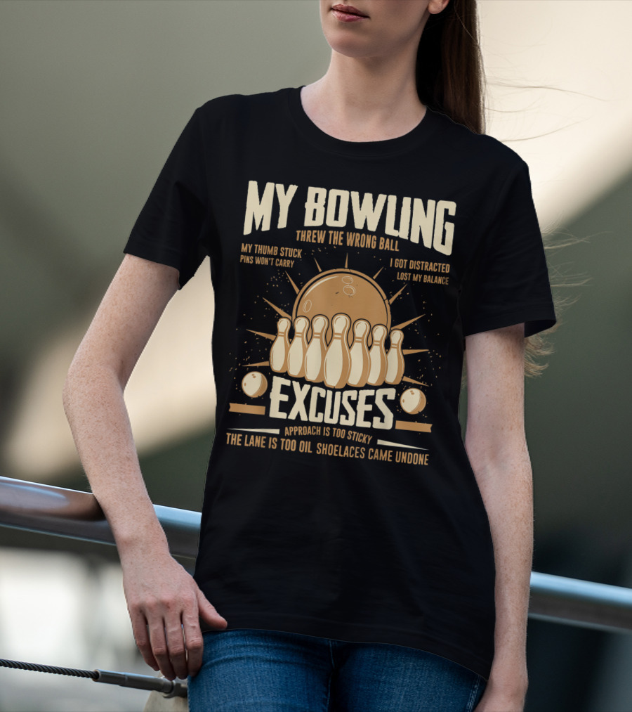 My Bowling Excuses Threw The Wrong Ball Lost My Balance Pins Won't Carry Approach Is Too Sticky T-Shirt