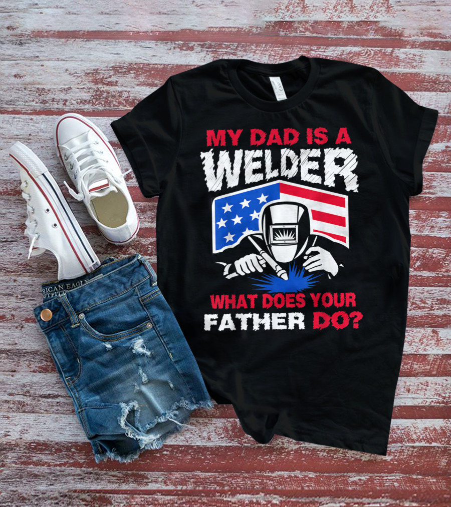 My Dad Is A Welder American Flag What Does Your Father Do T-Shirt