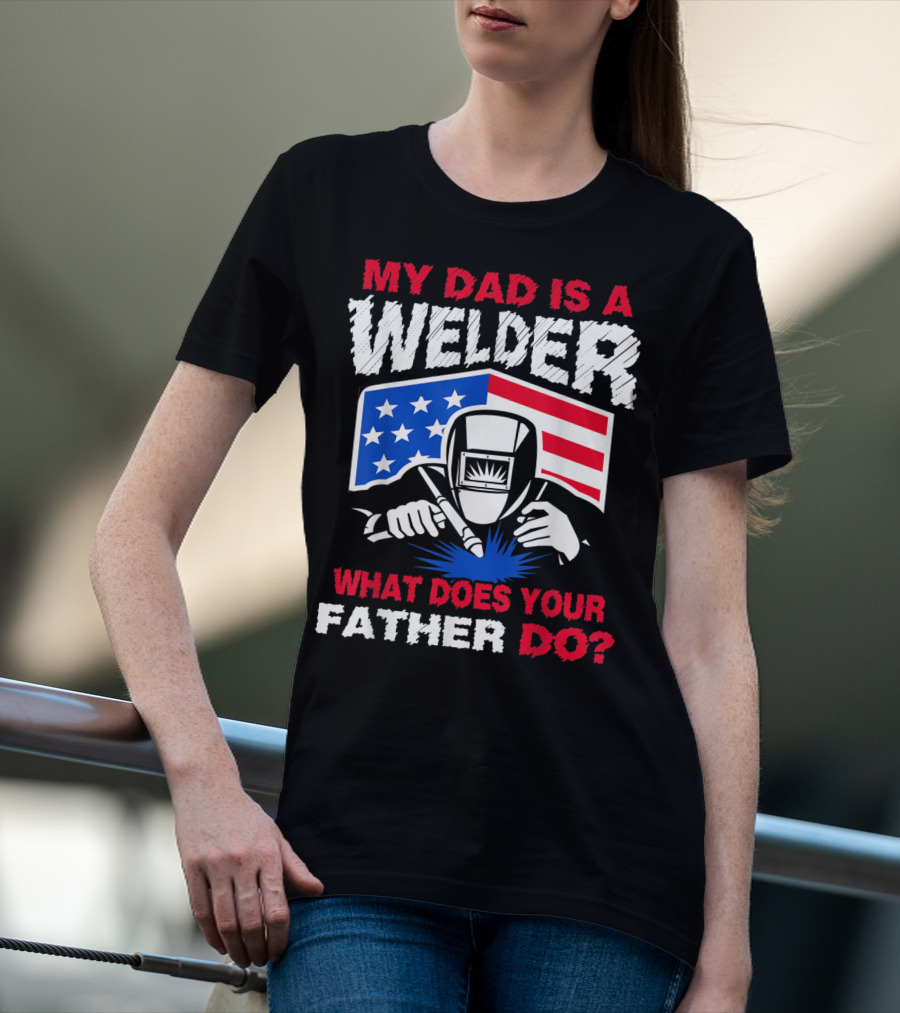 My Dad Is A Welder American Flag What Does Your Father Do T-Shirt