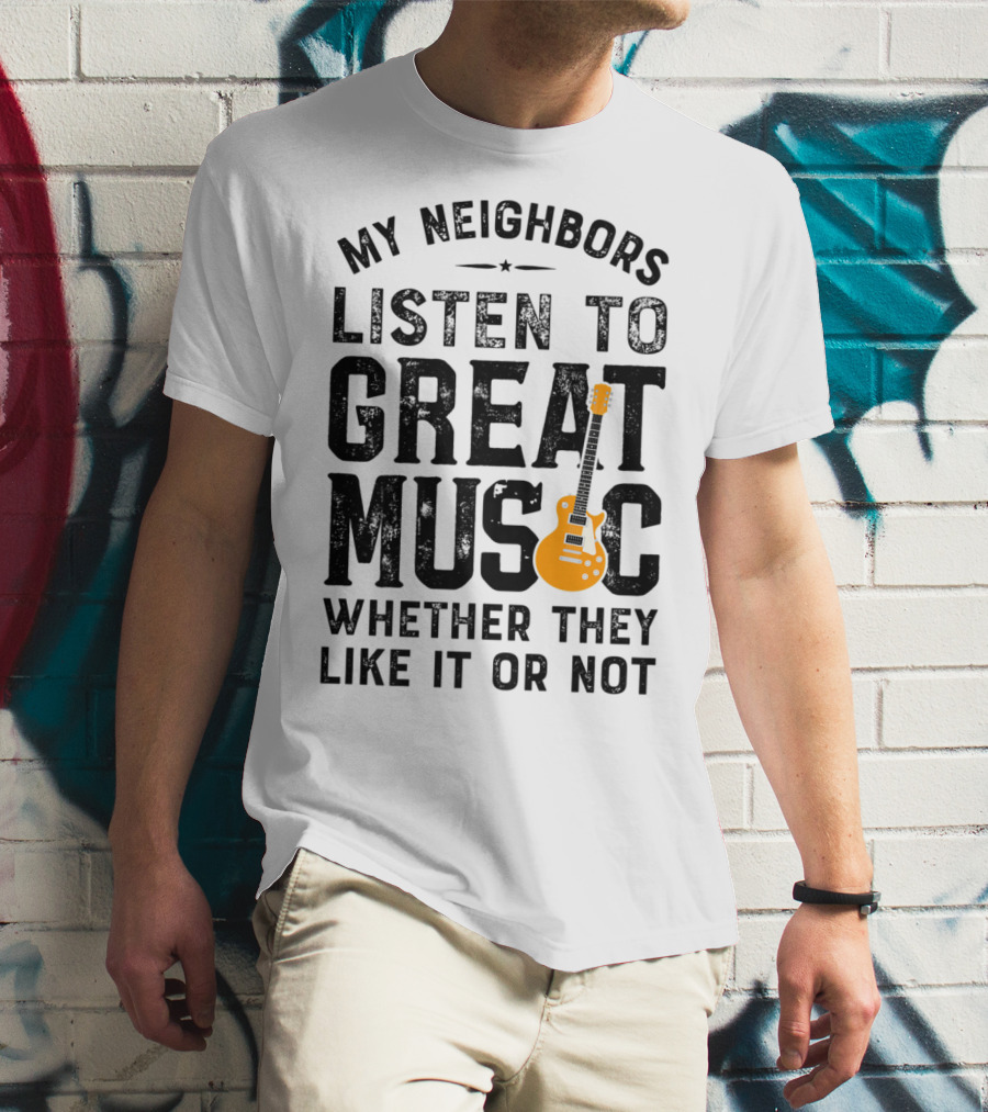 My Neighbors Listen To Great Music Whether They Like It Or Not Electric Guitar T-Shirt