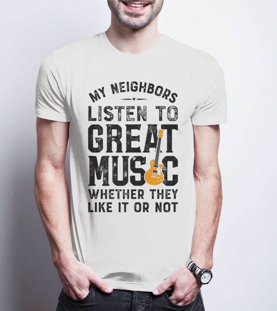 My Neighbors Listen To Great Music Whether They Like It Or Not Electric Guitar T-Shirt