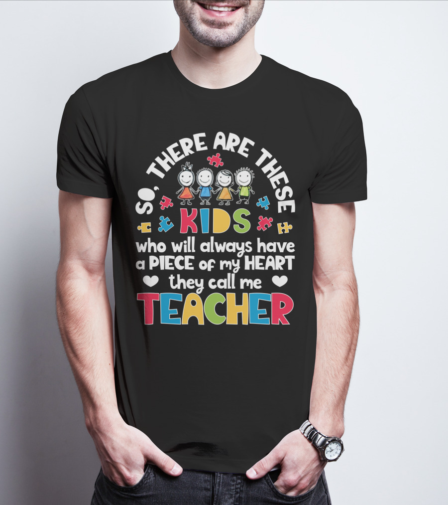 So There Are These Kids Who Will Always Have A Piece Of My Heart They Call Me Teacher T-Shirt