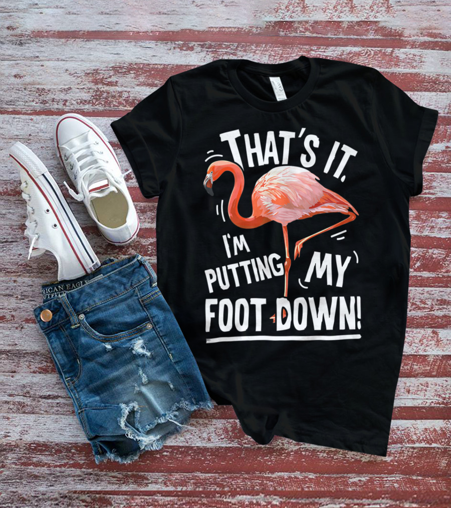That's It I'm Putting My Foot Down Flamingo Pink T-Shirt