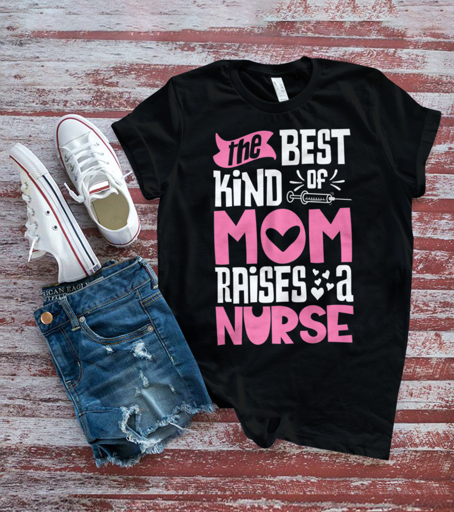 The Best Kind Of Mom Raises A Nurse With Heart And Syringe T-Shirt