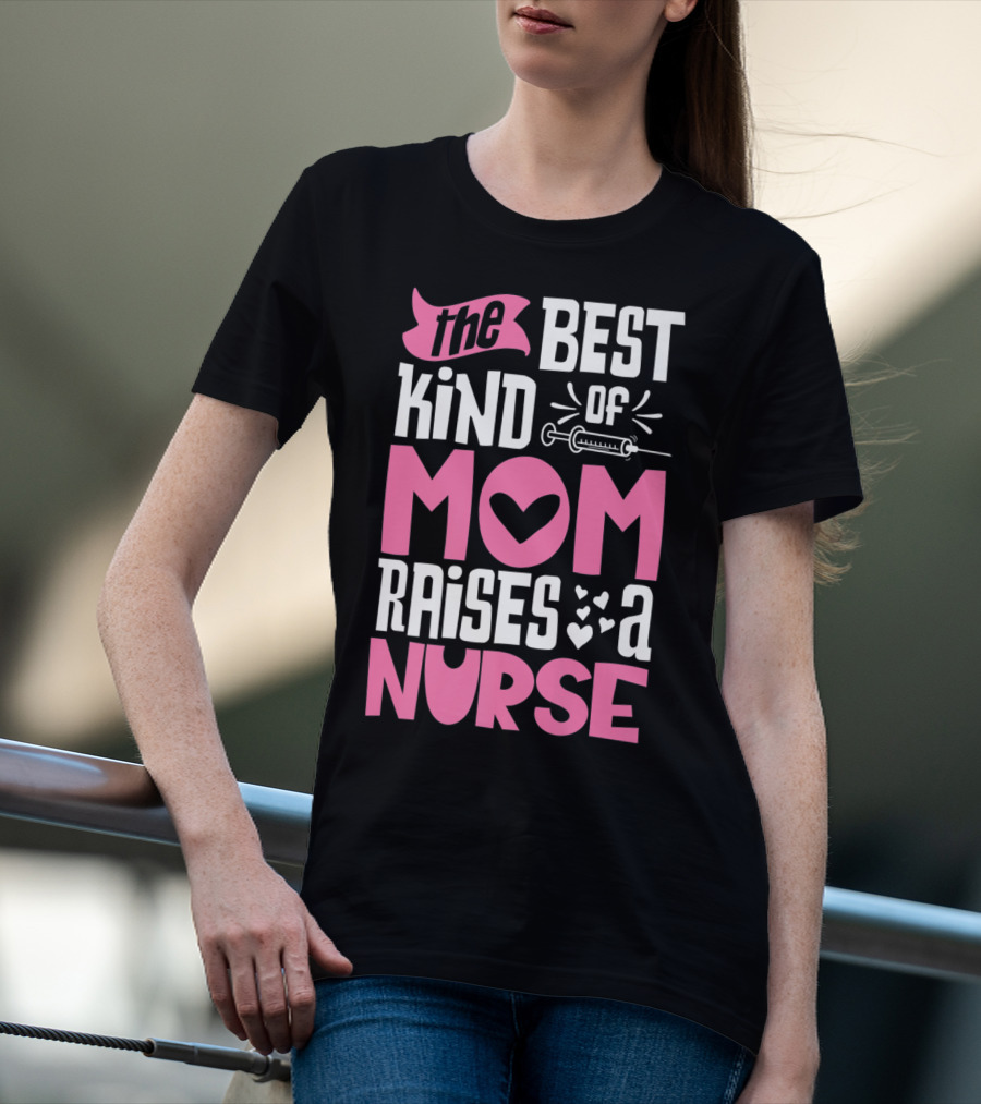 The Best Kind Of Mom Raises A Nurse With Heart And Syringe T-Shirt