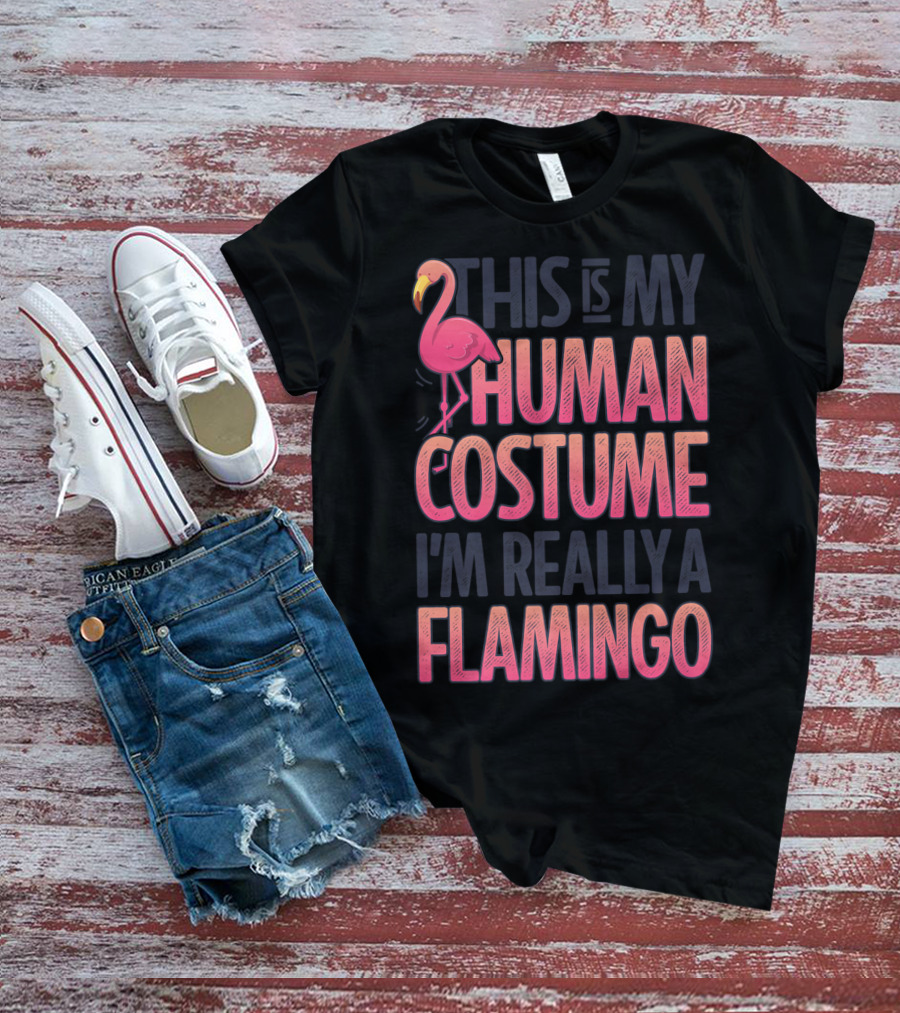 This Is My Human Costume I'm Really A Flamingo Shirt Pink Flamingo Wearing Human Costume T-Shirt