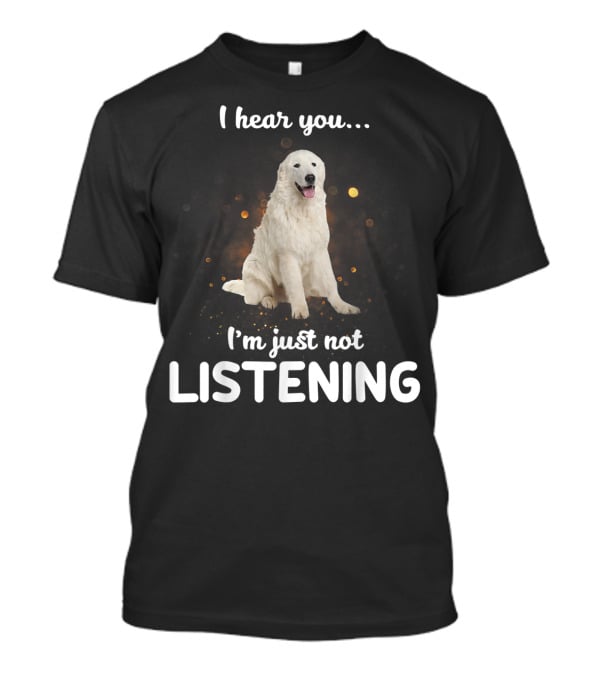 I Hear You Maremma Sheepdog I'm Just Not Listening T-Shirt