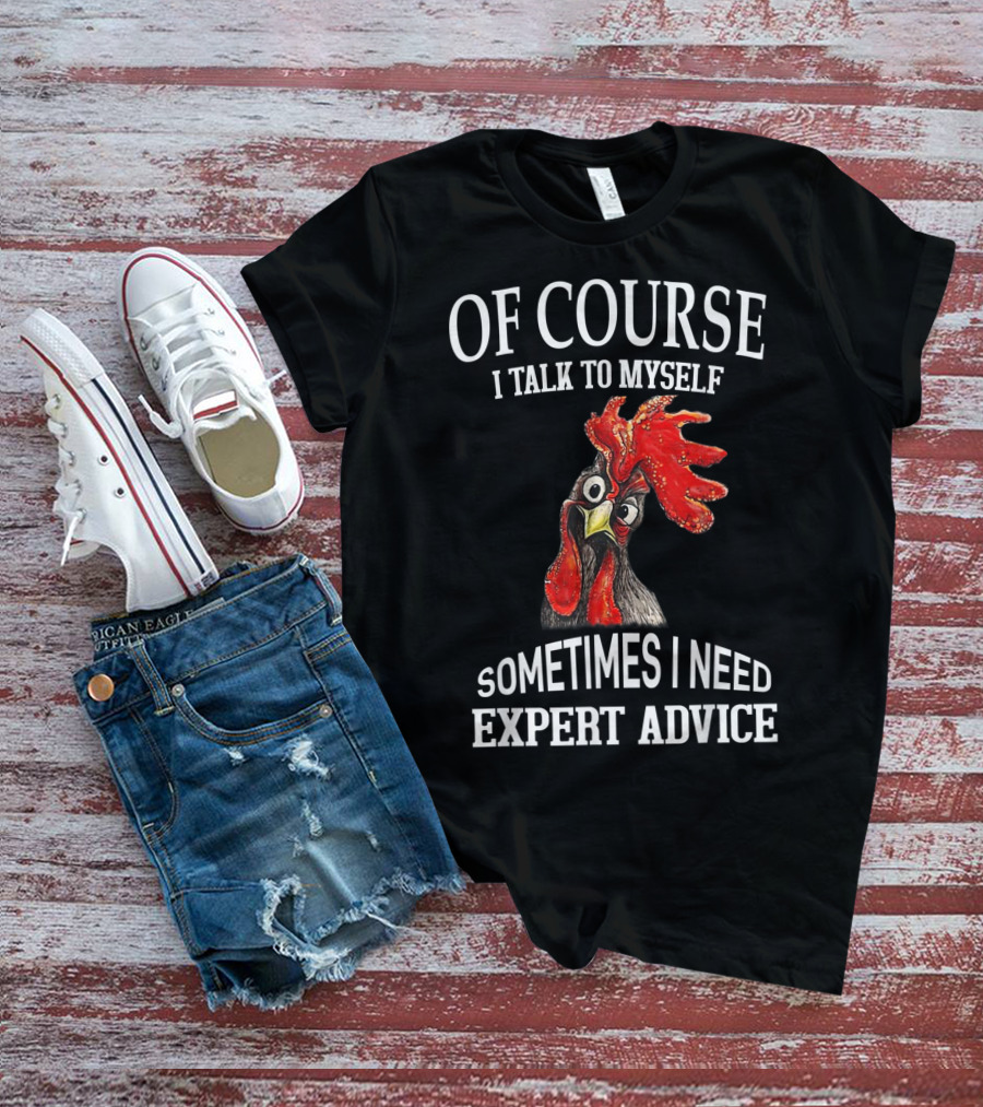 Of Course I Talk To Myself Sometimes I Need Expert Advice Rooster Image T-Shirt
