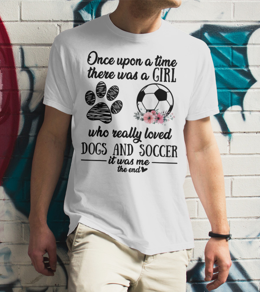 Once Upon A Time There Was A Girl Who Really Loved Dogs And Soccer It Was Me The End T-Shirt