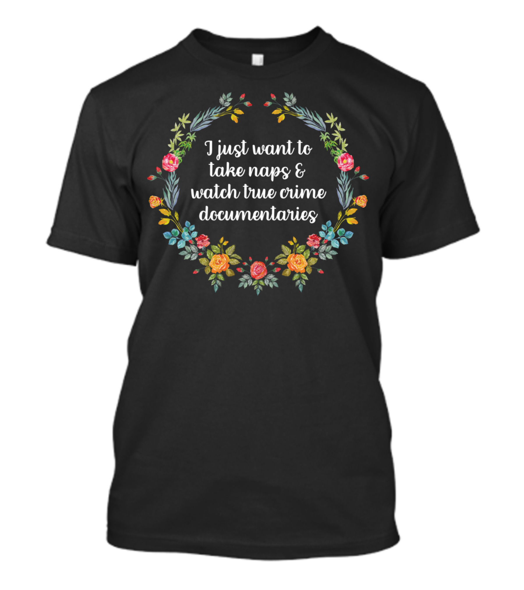 I Just Want To Take Naps And Watch True Crime Documentaries Floral Wreath T-Shirt