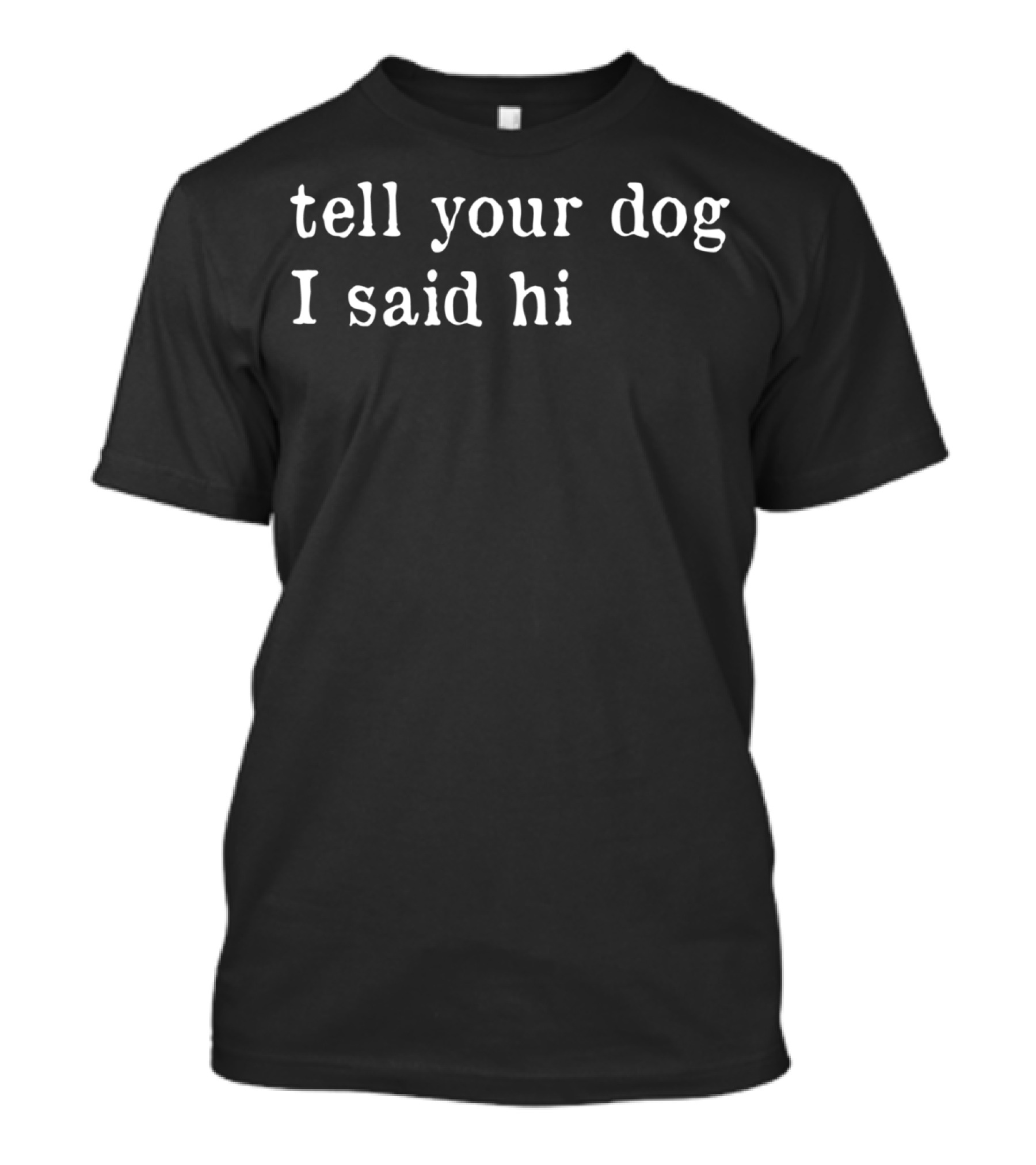 Tell Your Dog I Said Hi Dog Lovers T-Shirt
