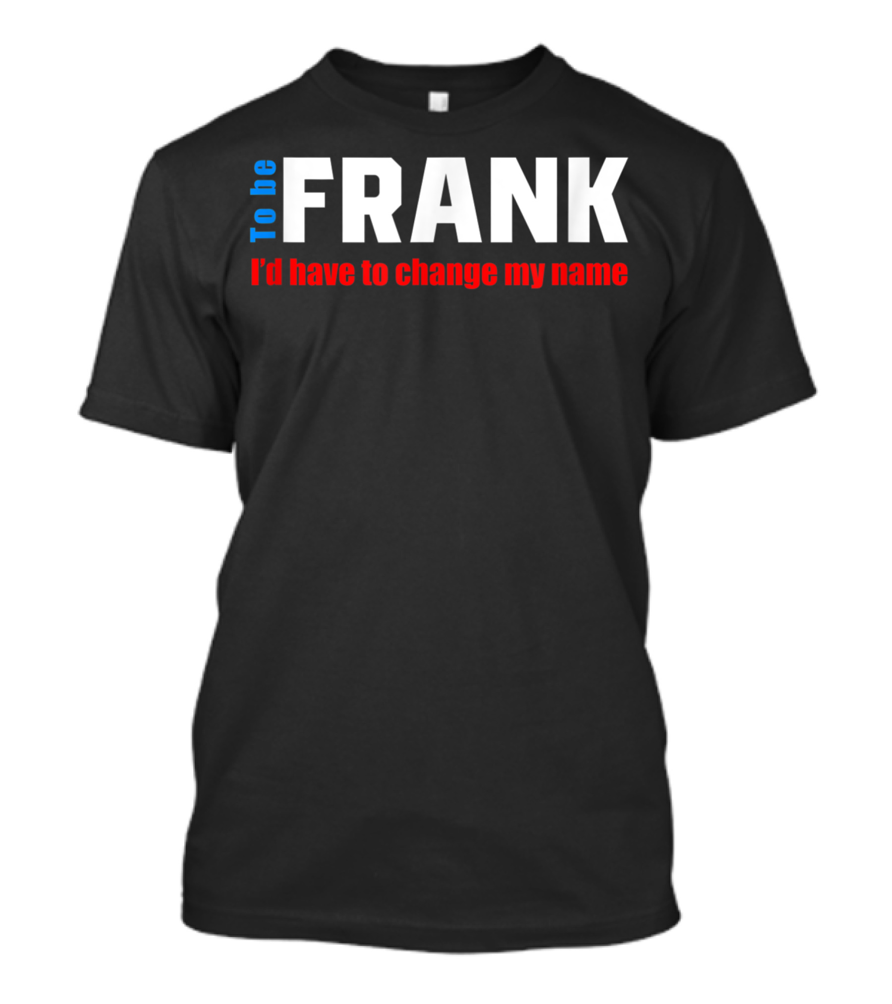 To Be Frank I'd Have To Change My Name White T-Shirt