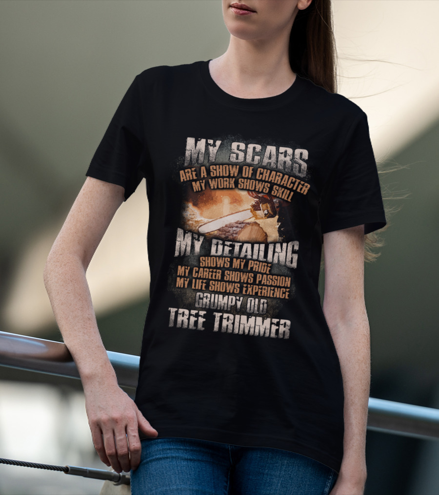 My Scars Are A Show Of Character My Work Shows Skill Grumpy Old Tree Trimmer T-Shirt